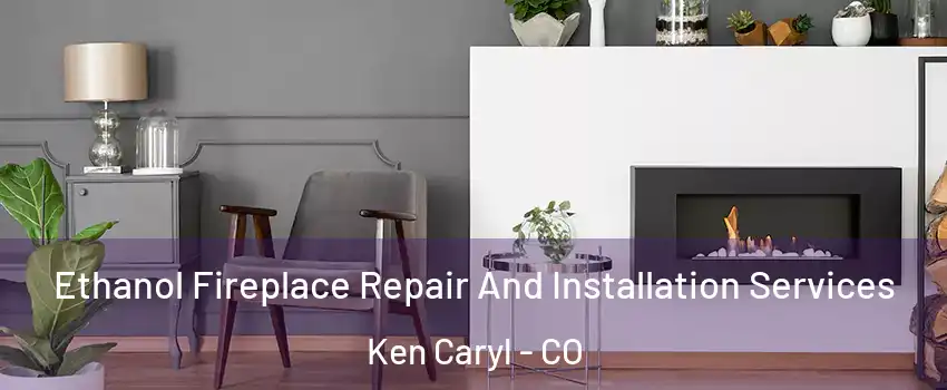  Ethanol Fireplace Repair And Installation Services Ken Caryl - CO