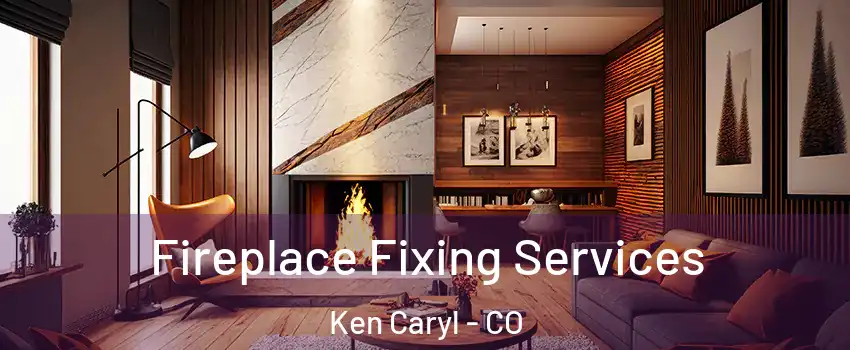  Fireplace Fixing Services Ken Caryl - CO