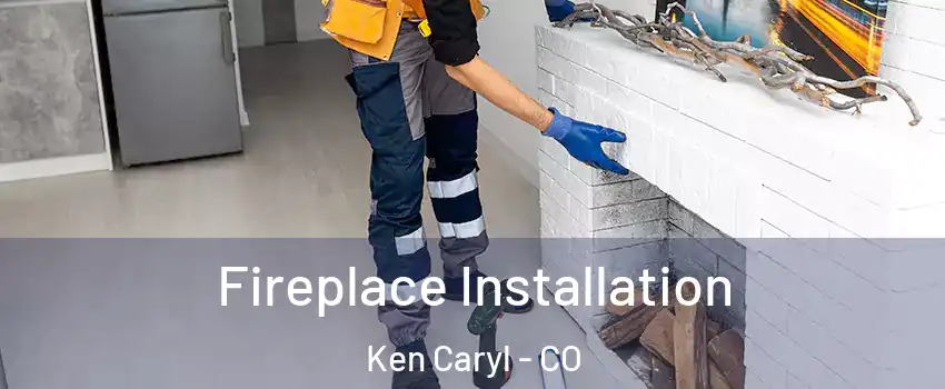  Fireplace Installation Ken Caryl - CO