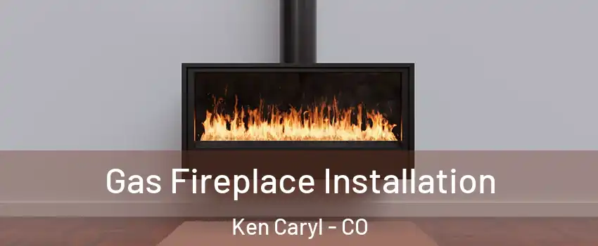  Gas Fireplace Installation Ken Caryl - CO