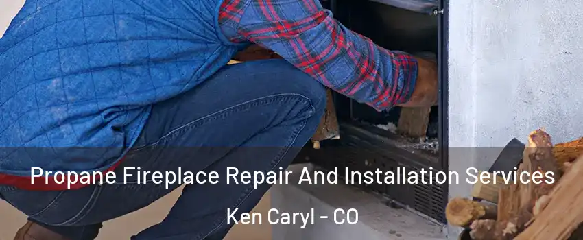  Propane Fireplace Repair And Installation Services Ken Caryl - CO