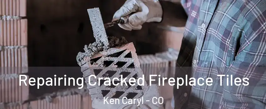  Repairing Cracked Fireplace Tiles Ken Caryl - CO