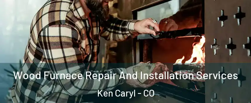  Wood Furnace Repair And Installation Services Ken Caryl - CO